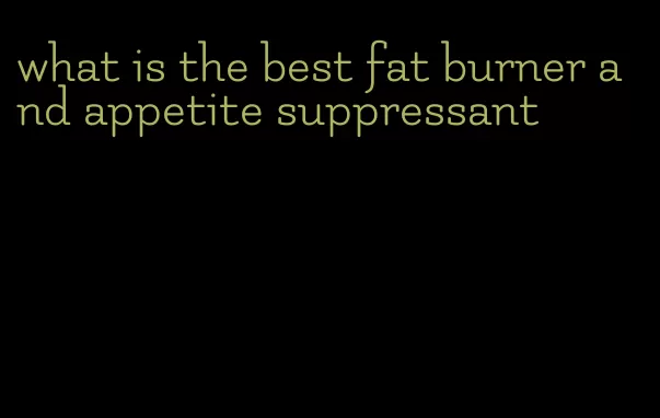 what is the best fat burner and appetite suppressant