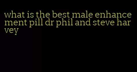 what is the best male enhancement pill dr phil and steve harvey