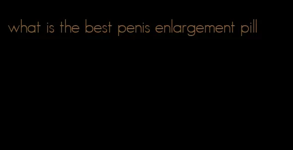 what is the best penis enlargement pill