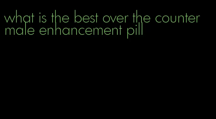 what is the best over the counter male enhancement pill