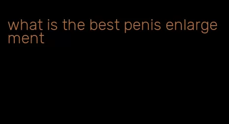 what is the best penis enlargement