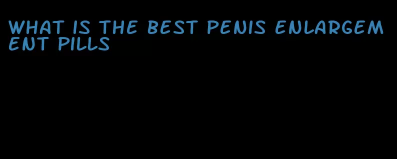 what is the best penis enlargement pills