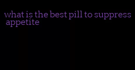 what is the best pill to suppress appetite