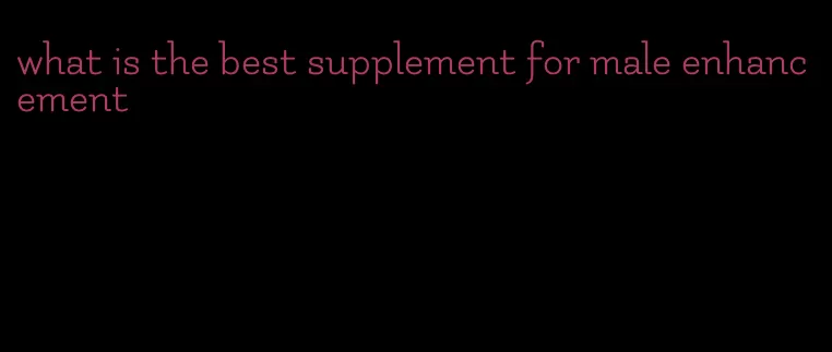 what is the best supplement for male enhancement