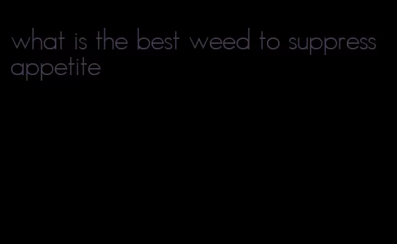 what is the best weed to suppress appetite