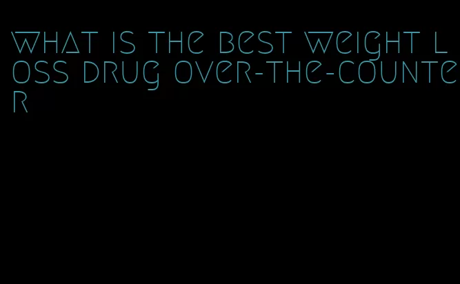 what is the best weight loss drug over-the-counter