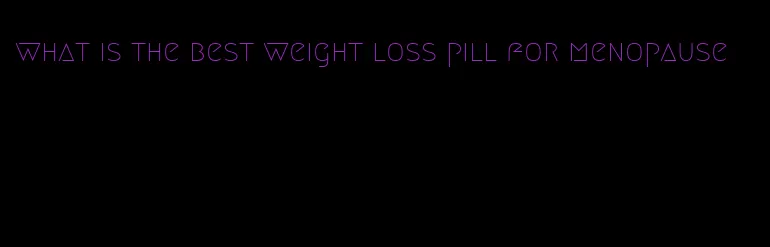 what is the best weight loss pill for menopause