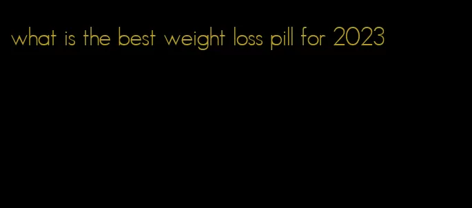 what is the best weight loss pill for 2023