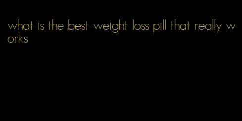 what is the best weight loss pill that really works