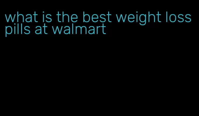 what is the best weight loss pills at walmart