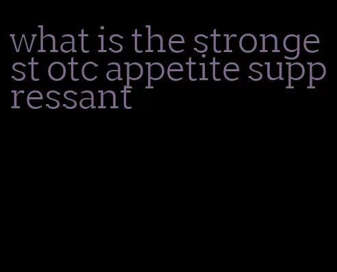 what is the strongest otc appetite suppressant