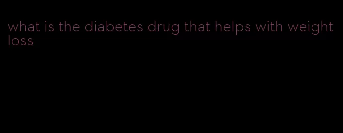 what is the diabetes drug that helps with weight loss