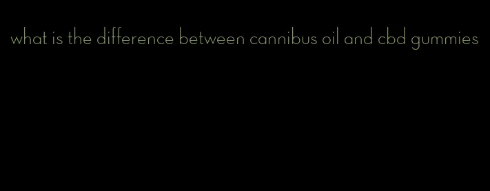 what is the difference between cannibus oil and cbd gummies