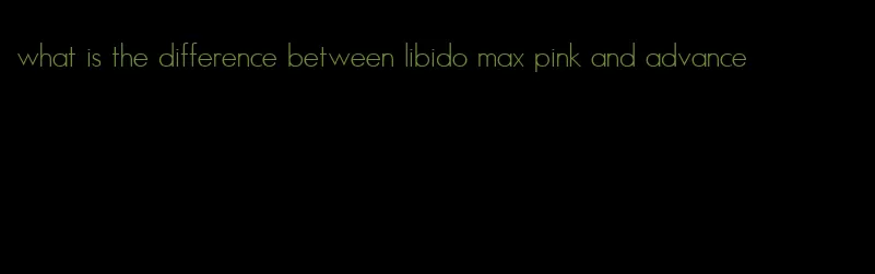 what is the difference between libido max pink and advance