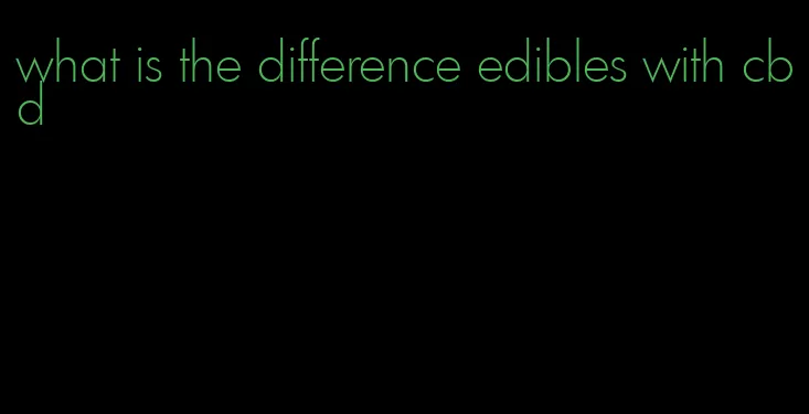 what is the difference edibles with cbd