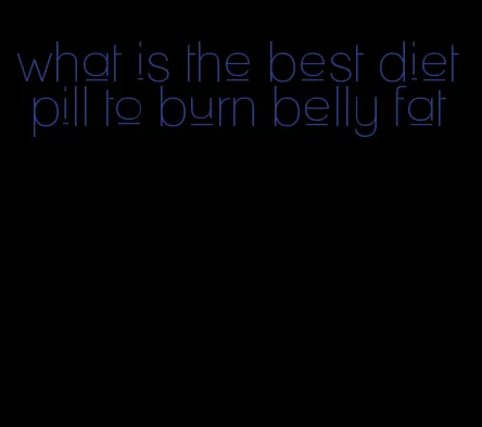 what is the best diet pill to burn belly fat