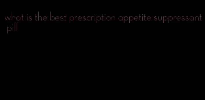 what is the best prescription appetite suppressant pill