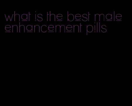 what is the best male enhancement pills