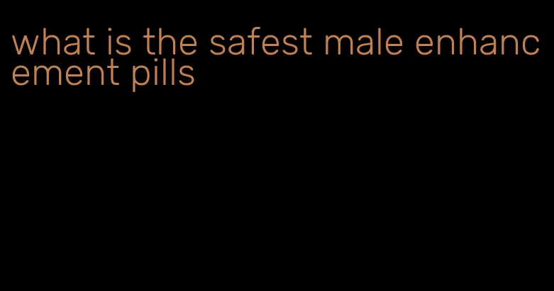 what is the safest male enhancement pills