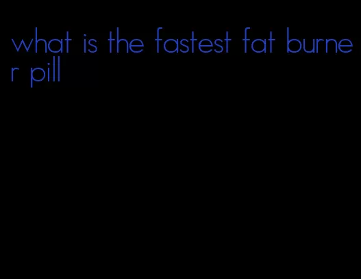 what is the fastest fat burner pill