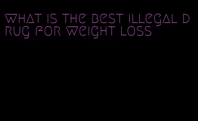 what is the best illegal drug for weight loss