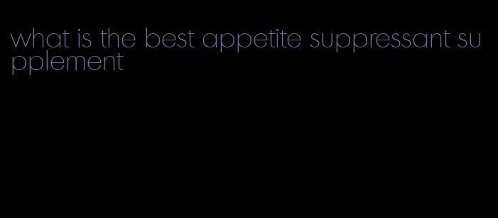 what is the best appetite suppressant supplement