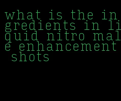 what is the ingredients in liquid nitro male enhancement shots