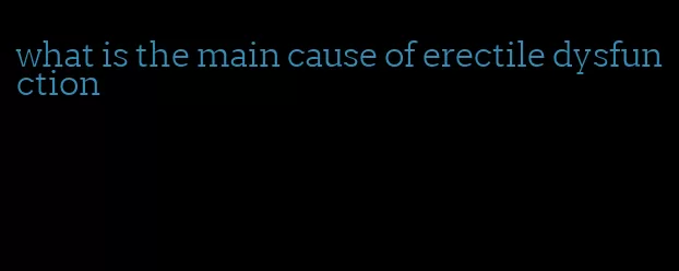 what is the main cause of erectile dysfunction