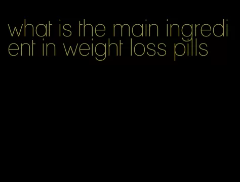 what is the main ingredient in weight loss pills