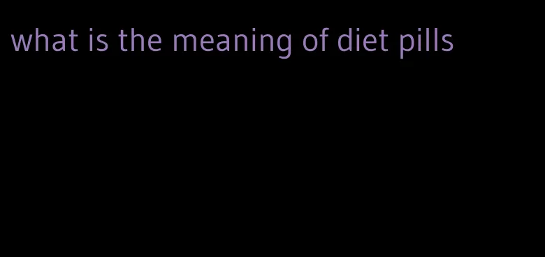 what is the meaning of diet pills