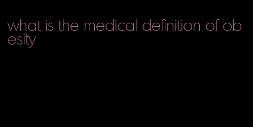 what is the medical definition of obesity