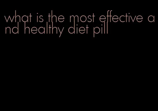 what is the most effective and healthy diet pill