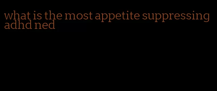 what is the most appetite suppressing adhd ned