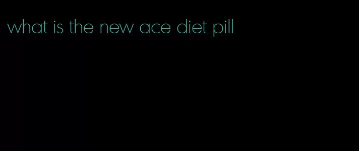 what is the new ace diet pill