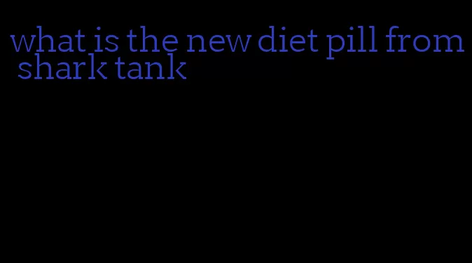 what is the new diet pill from shark tank