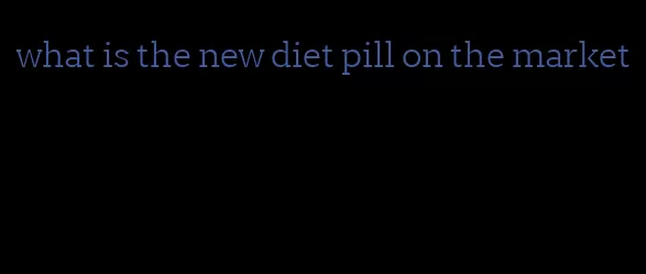 what is the new diet pill on the market