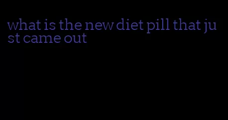 what is the new diet pill that just came out