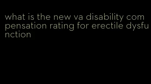 what is the new va disability compensation rating for erectile dysfunction