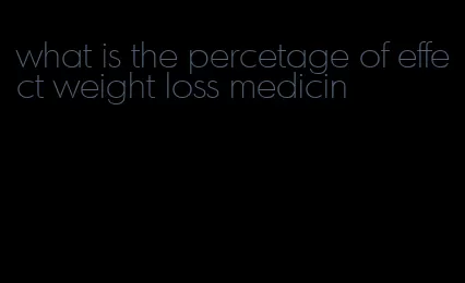 what is the percetage of effect weight loss medicin