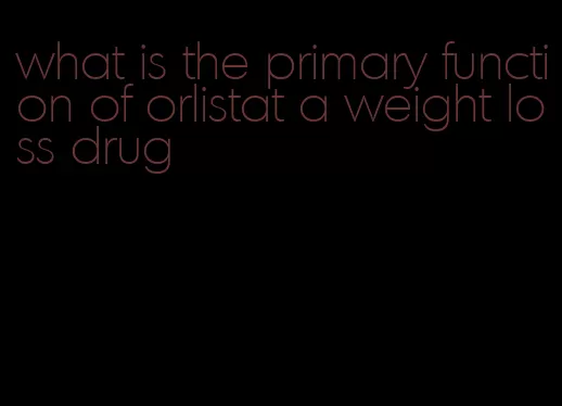 what is the primary function of orlistat a weight loss drug