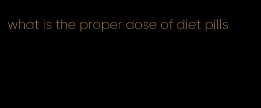 what is the proper dose of diet pills