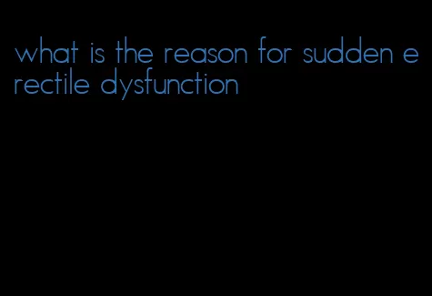 what is the reason for sudden erectile dysfunction