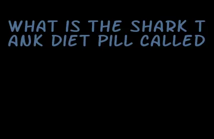 what is the shark tank diet pill called