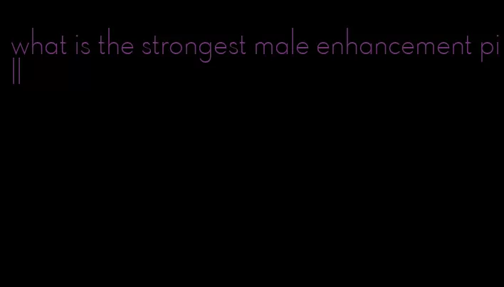 what is the strongest male enhancement pill