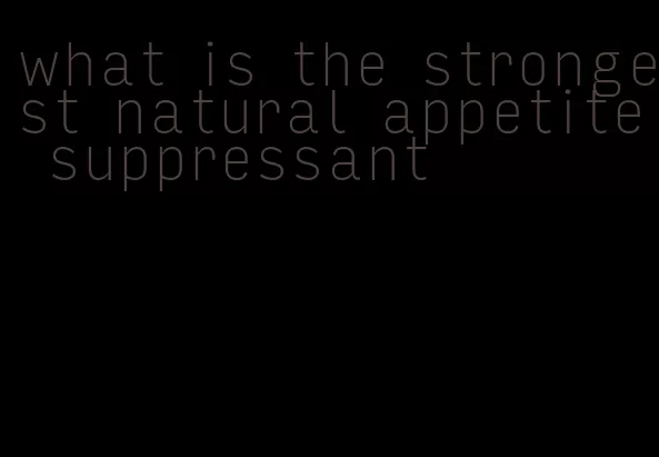 what is the strongest natural appetite suppressant