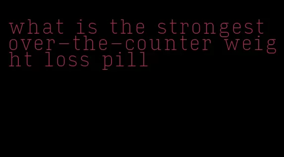 what is the strongest over-the-counter weight loss pill