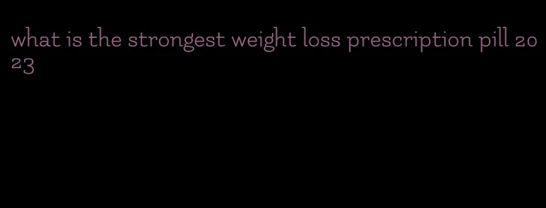 what is the strongest weight loss prescription pill 2023