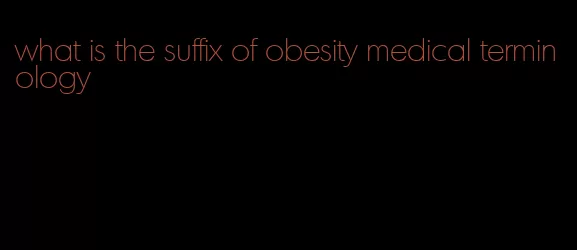 what is the suffix of obesity medical terminology