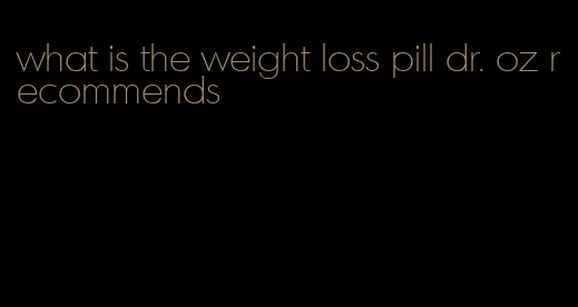 what is the weight loss pill dr. oz recommends