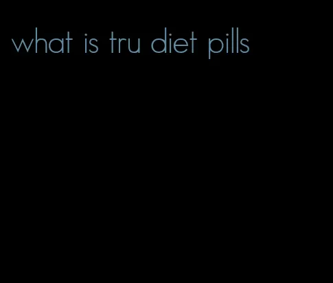 what is tru diet pills